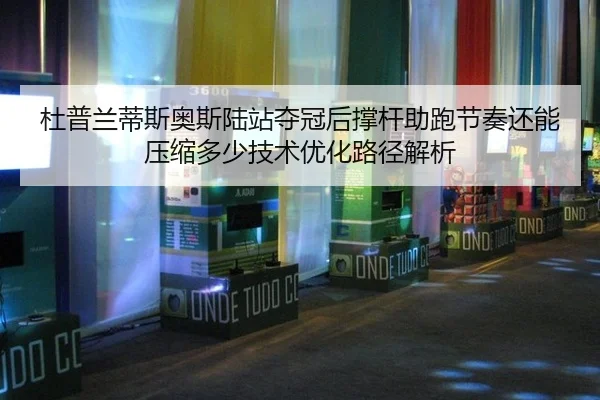 杜普兰蒂斯奥斯陆站夺冠后撑杆助跑节奏还能压缩多少技术优化路径解析 | jiuyouhui