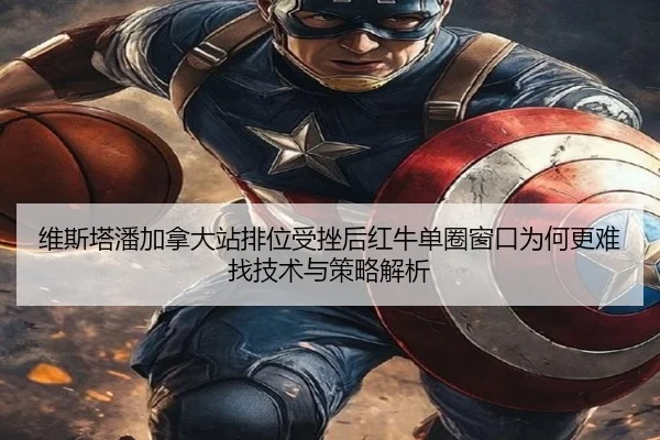 维斯塔潘加拿大站排位受挫后红牛单圈窗口为何更难找技术与策略解析