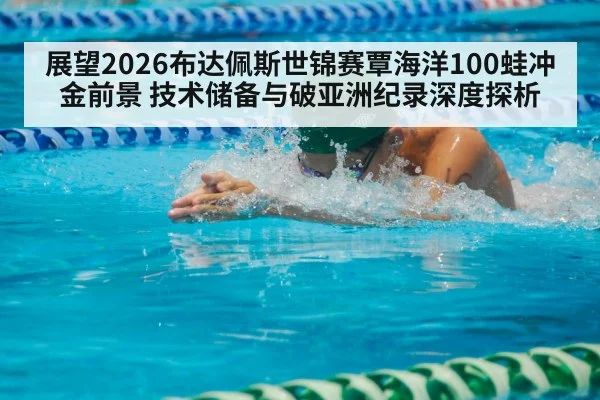 展望2026布达佩斯世锦赛覃海洋100蛙冲金前景 技术储备与破亚洲纪录深度探析