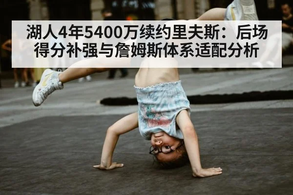 湖人4年5400万续约里夫斯：后场得分补强与詹姆斯体系适配分析