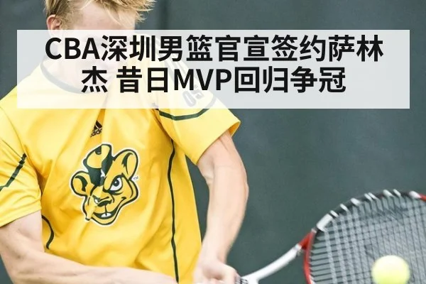 CBA深圳男篮官宣签约萨林杰 昔日MVP回归争冠